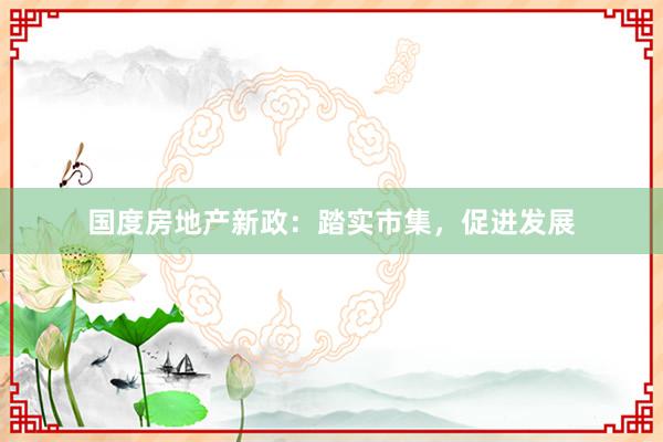 国度房地产新政：踏实市集，促进发展